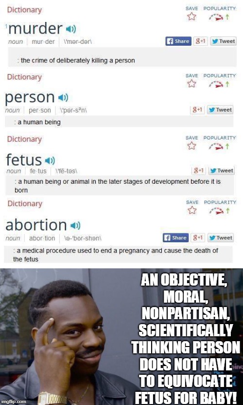 "Stop using 'baby' and 'fetus' interchangeably!" No problem! | AN OBJECTIVE, MORAL, NONPARTISAN, SCIENTIFICALLY THINKING PERSON DOES NOT HAVE TO EQUIVOCATE FETUS FOR BABY! | image tagged in baby,fetus,abortion is murder,roll safe,science,memes | made w/ Imgflip meme maker