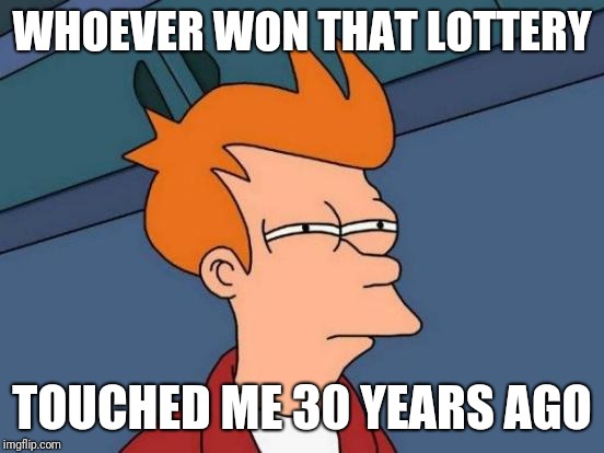 Futurama Fry Meme | WHOEVER WON THAT LOTTERY; TOUCHED ME 30 YEARS AGO | image tagged in memes,futurama fry | made w/ Imgflip meme maker