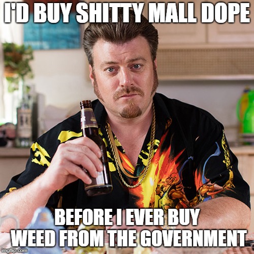 I'D BUY SHITTY MALL DOPE; BEFORE I EVER BUY WEED FROM THE GOVERNMENT | made w/ Imgflip meme maker