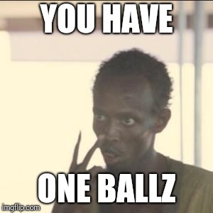 Look At Me | YOU HAVE; ONE BALLZ | image tagged in memes,look at me | made w/ Imgflip meme maker