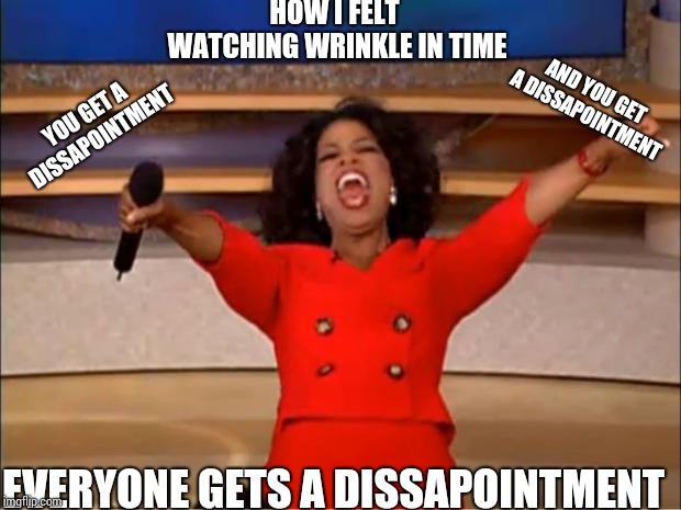 Oprah You Get A | HOW I FELT WATCHING WRINKLE IN TIME; AND YOU GET A DISSAPOINTMENT; YOU GET A DISSAPOINTMENT; EVERYONE GETS A DISSAPOINTMENT | image tagged in memes,oprah you get a | made w/ Imgflip meme maker
