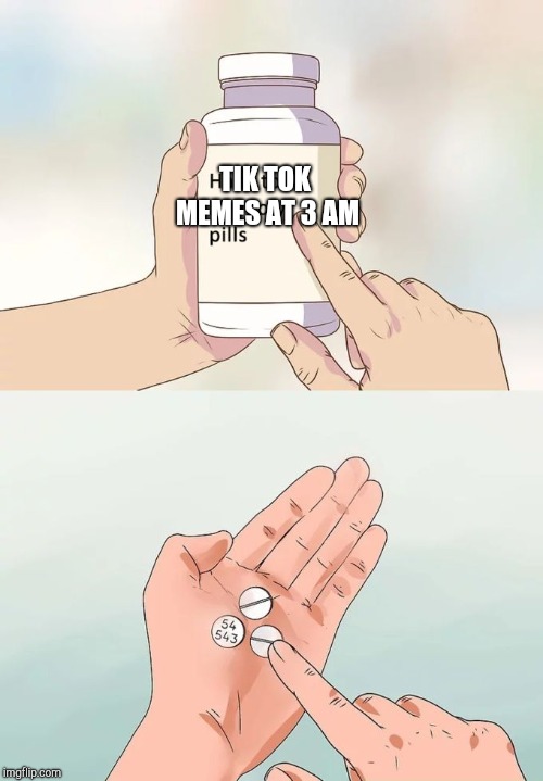 Hard To Swallow Pills | TIK TOK MEMES AT 3 AM | image tagged in memes,hard to swallow pills | made w/ Imgflip meme maker