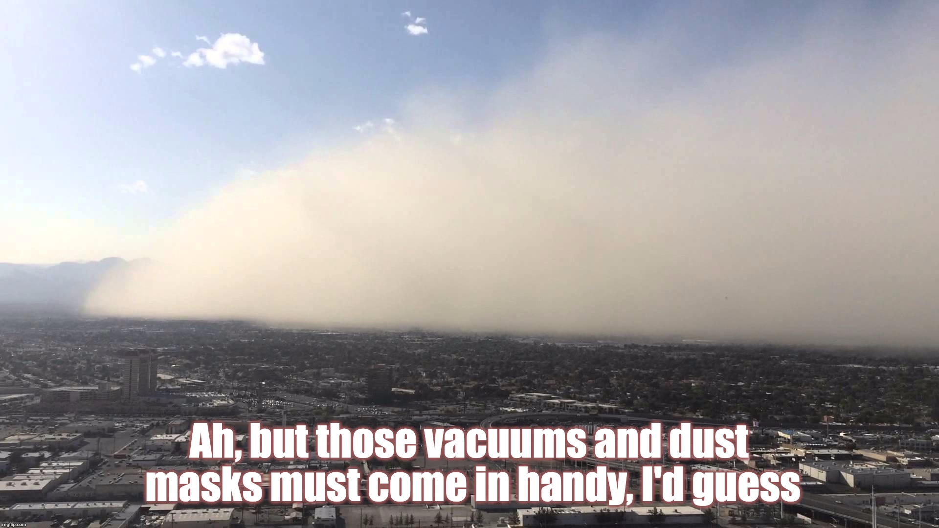 Ah, but those vacuums and dust masks must come in handy, I'd guess | made w/ Imgflip meme maker
