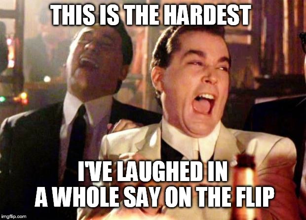 Wise guys laughing | THIS IS THE HARDEST I'VE LAUGHED IN A WHOLE SAY ON THE FLIP | image tagged in wise guys laughing | made w/ Imgflip meme maker