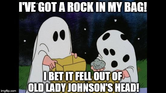 Charlie Brown Halloween Rock | I'VE GOT A ROCK IN MY BAG! I BET IT FELL OUT OF OLD LADY JOHNSON'S HEAD! | image tagged in charlie brown halloween rock | made w/ Imgflip meme maker