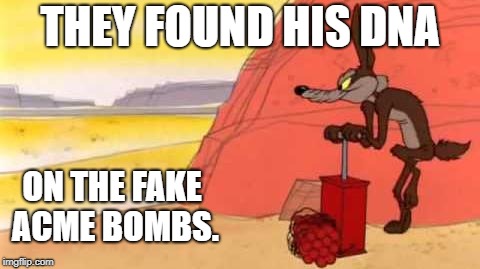 Fake Bomber | THEY FOUND HIS DNA; ON THE FAKE ACME BOMBS. | image tagged in wile e coyote dynamite | made w/ Imgflip meme maker