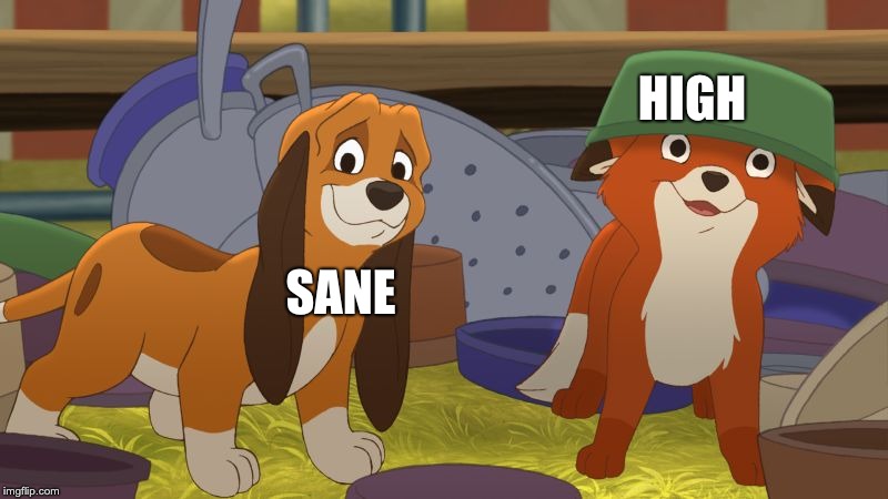 Dead Inside | HIGH; SANE | image tagged in fox and the hound mischief | made w/ Imgflip meme maker