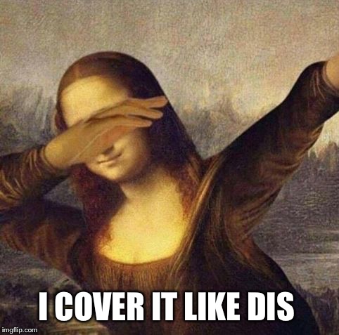 mona lisa what. | I COVER IT LIKE DIS | image tagged in mona lisa what | made w/ Imgflip meme maker