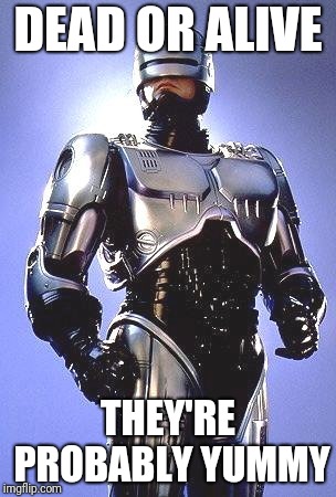 Robocop 1987 | DEAD OR ALIVE THEY'RE PROBABLY YUMMY | image tagged in robocop 1987 | made w/ Imgflip meme maker