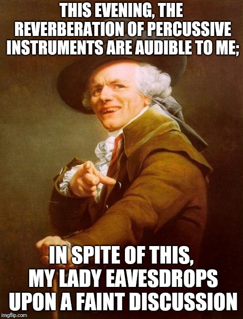 It's gonna take some time | THIS EVENING, THE REVERBERATION OF PERCUSSIVE INSTRUMENTS ARE AUDIBLE TO ME;; IN SPITE OF THIS, MY LADY EAVESDROPS UPON A FAINT DISCUSSION | image tagged in memes,joseph ducreux,toto,africa,1980s | made w/ Imgflip meme maker