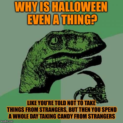 Halloween Conspiracy  | WHY IS HALLOWEEN EVEN A THING? LIKE YOU’RE TOLD NOT TO TAKE THINGS FROM STRANGERS, BUT THEN YOU SPEND A WHOLE DAY TAKING CANDY FROM STRANGERS | image tagged in memes,philosoraptor,halloween,conspiracy theory,candy,strangers | made w/ Imgflip meme maker