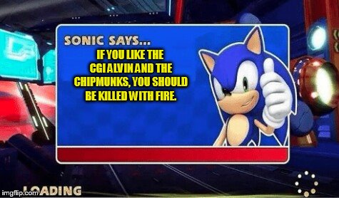 Sonic Says | IF YOU LIKE THE CGI ALVIN AND THE CHIPMUNKS, YOU SHOULD BE KILLED WITH FIRE. | image tagged in sonic says | made w/ Imgflip meme maker