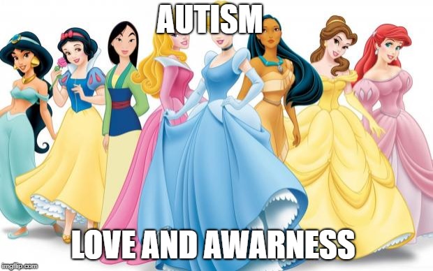 Disney Princesses | AUTISM; LOVE AND AWARNESS | image tagged in disney princesses | made w/ Imgflip meme maker