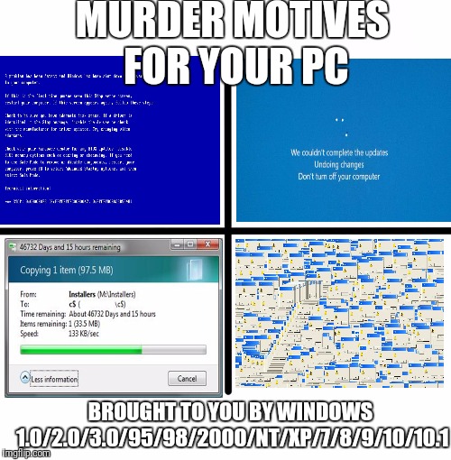I'll just bury it in a shallow grave so it washes up on the first rainy day  | MURDER MOTIVES FOR YOUR PC; BROUGHT TO YOU BY WINDOWS 1.0/2.0/3.0/95/98/2000/NT/XP/7/8/9/10/10.1 | image tagged in memes,blank starter pack,murder,windows,error,flarp | made w/ Imgflip meme maker