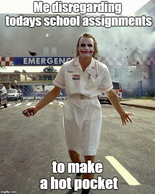 Joker Nurse | Me disregarding todays school assignments; to make a hot pocket | image tagged in joker nurse | made w/ Imgflip meme maker