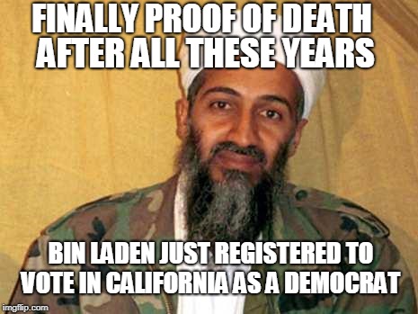 osama bin laden | FINALLY PROOF OF DEATH; AFTER ALL THESE YEARS; BIN LADEN JUST REGISTERED TO VOTE IN CALIFORNIA AS A DEMOCRAT | image tagged in osama bin laden,voter fraud,illegal immigrant,midterms,democrats,memes | made w/ Imgflip meme maker