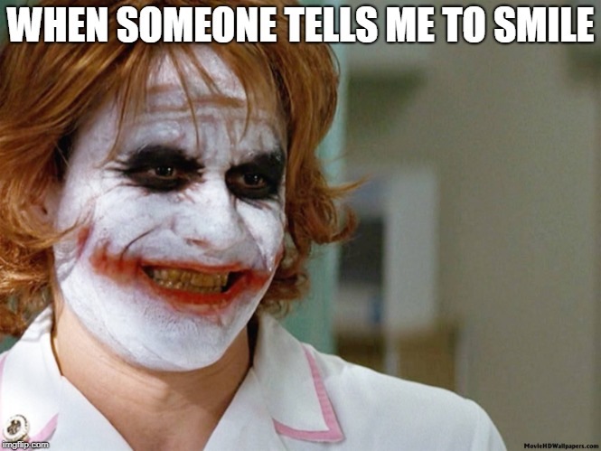 Joker_nurse | WHEN SOMEONE TELLS ME TO SMILE | image tagged in joker_nurse | made w/ Imgflip meme maker