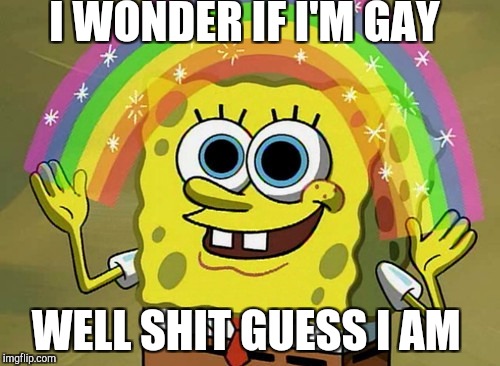 Imagination Spongebob Meme | I WONDER IF I'M GAY; WELL SHIT GUESS I AM | image tagged in memes,imagination spongebob | made w/ Imgflip meme maker