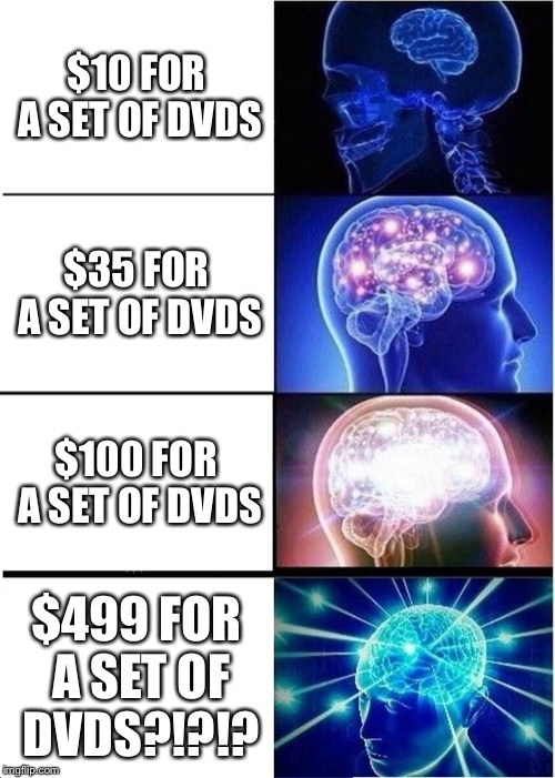 Expanding Brain Meme | $10 FOR A SET OF DVDS $35 FOR A SET OF DVDS $100 FOR A SET OF DVDS $499 FOR A SET OF DVDS?!?!? | image tagged in memes,expanding brain | made w/ Imgflip meme maker