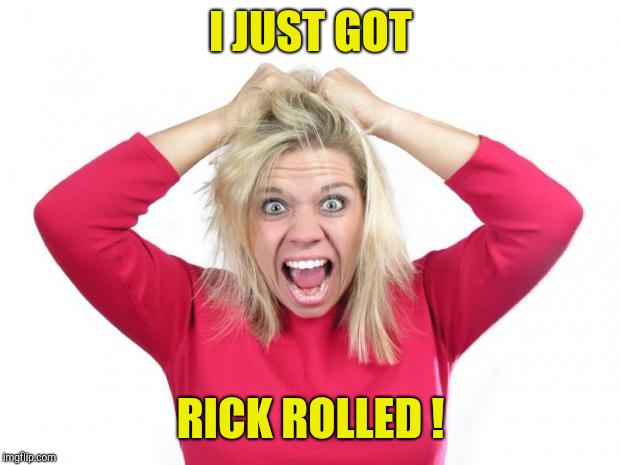 Hair Pulling | I JUST GOT RICK ROLLED ! | image tagged in hair pulling | made w/ Imgflip meme maker