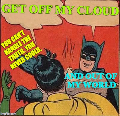 Batman Slapping Robin Meme | GET OFF MY CLOUD; YOU CAN'T HANDLE THE TRUTH. YOU NEVER COULD. AND OUT OF    MY WORLD | image tagged in memes,batman slapping robin,you can't handle the truth | made w/ Imgflip meme maker