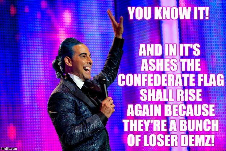 Hunger Games - Caesar Flickerman (Stanley Tucci) | YOU KNOW IT! AND IN IT'S ASHES THE CONFEDERATE FLAG SHALL RISE AGAIN BECAUSE THEY'RE A BUNCH   OF LOSER DEMZ! | image tagged in hunger games - caesar flickerman stanley tucci | made w/ Imgflip meme maker