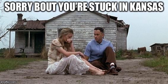 Forrest Gump and Jenny | SORRY BOUT YOU’RE STUCK IN KANSAS | image tagged in forrest gump and jenny | made w/ Imgflip meme maker