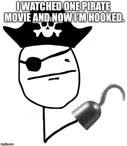 pirate | I WATCHED ONE PIRATE MOVIE AND NOW I’M HOOKED. | image tagged in pirate | made w/ Imgflip meme maker
