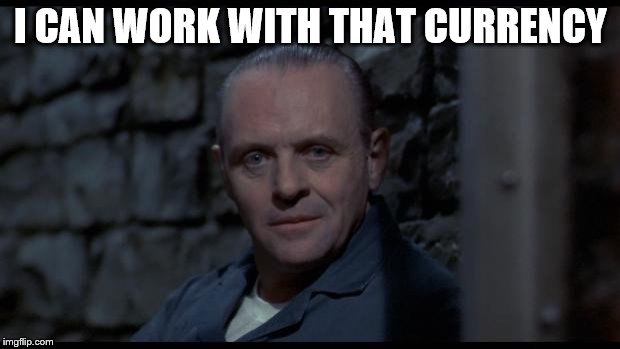 hannibal lecter silence of the lambs | I CAN WORK WITH THAT CURRENCY | image tagged in hannibal lecter silence of the lambs | made w/ Imgflip meme maker