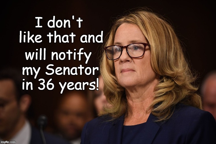Blasey-Ford not happy & will write senator in 36 years. | will notify my Senator in 36 years! I don't like that and | image tagged in blasey ford,36 years,write senator | made w/ Imgflip meme maker