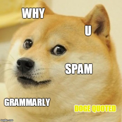 Doge Meme | WHY; U; SPAM; GRAMMARLY; DOGE QUOTED | image tagged in memes,doge | made w/ Imgflip meme maker
