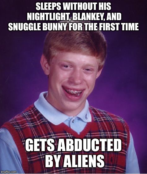 Bad Luck Brian Meme | SLEEPS WITHOUT HIS NIGHTLIGHT, BLANKEY, AND SNUGGLE BUNNY FOR THE FIRST TIME; GETS ABDUCTED BY ALIENS | image tagged in memes,bad luck brian | made w/ Imgflip meme maker