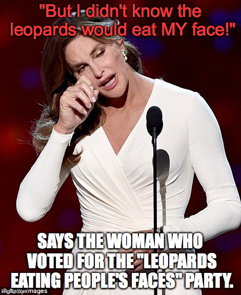 What did she expect? | "But I didn't know the leopards would eat MY face!"; SAYS THE WOMAN WHO VOTED FOR THE "LEOPARDS EATING PEOPLE'S FACES" PARTY. | image tagged in caitlyn jenner,donald trump,transgender | made w/ Imgflip meme maker
