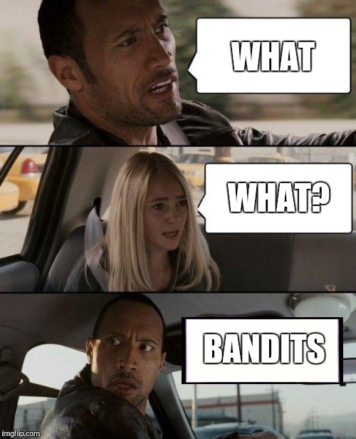 The Rock Driving Meme | WHAT WHAT? BANDITS | image tagged in memes,the rock driving | made w/ Imgflip meme maker