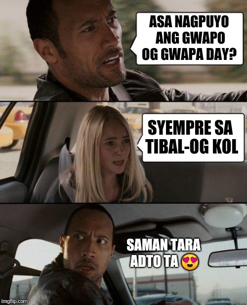 The Rock Driving | ASA NAGPUYO ANG GWAPO OG GWAPA DAY? SYEMPRE SA TIBAL-OG KOL; SAMAN TARA ADTO TA 😍 | image tagged in memes,the rock driving | made w/ Imgflip meme maker