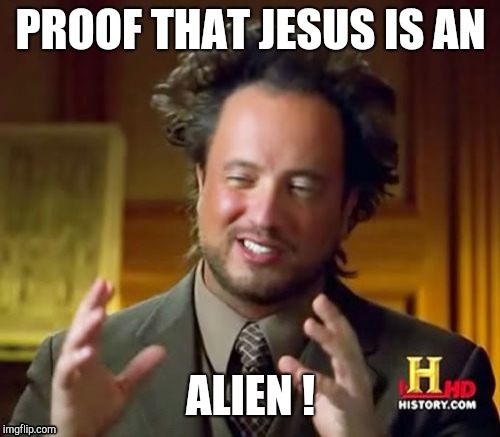 Ancient Aliens Meme | PROOF THAT JESUS IS AN ALIEN ! | image tagged in memes,ancient aliens | made w/ Imgflip meme maker
