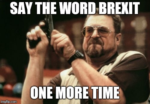 Am I The Only One Around Here Meme | SAY THE WORD BREXIT; ONE MORE TIME | image tagged in memes,am i the only one around here | made w/ Imgflip meme maker