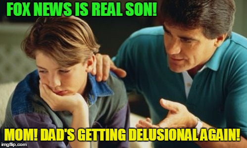 Fox news is real!  | FOX NEWS IS REAL SON! MOM! DAD'S GETTING DELUSIONAL AGAIN! | image tagged in father son,fox news,donald trump | made w/ Imgflip meme maker