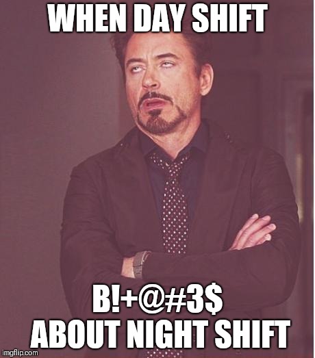 Face You Make Robert Downey Jr | WHEN DAY SHIFT; B!+@#3$ ABOUT NIGHT SHIFT | image tagged in memes,face you make robert downey jr | made w/ Imgflip meme maker