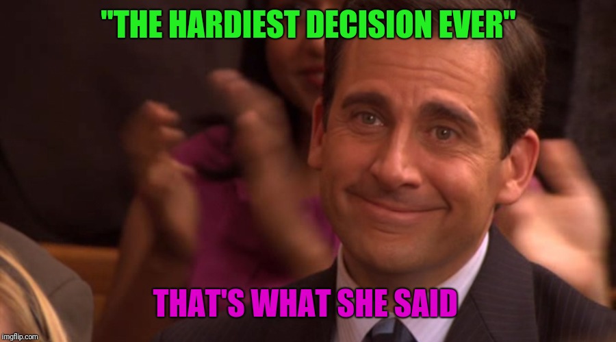 Micheal Scott | "THE HARDIEST DECISION EVER" THAT'S WHAT SHE SAID | image tagged in micheal scott | made w/ Imgflip meme maker