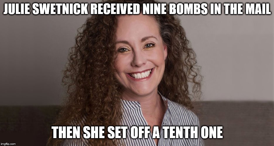 Another Bomb Recipient | JULIE SWETNICK RECEIVED NINE BOMBS IN THE MAIL; THEN SHE SET OFF A TENTH ONE | image tagged in julie swetnick,mail bomb | made w/ Imgflip meme maker