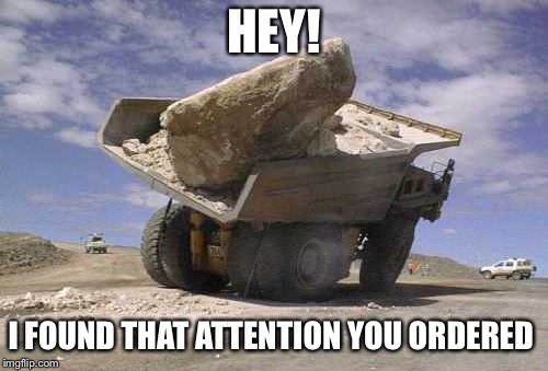 HEY! I FOUND THAT ATTENTION YOU ORDERED | image tagged in attention | made w/ Imgflip meme maker