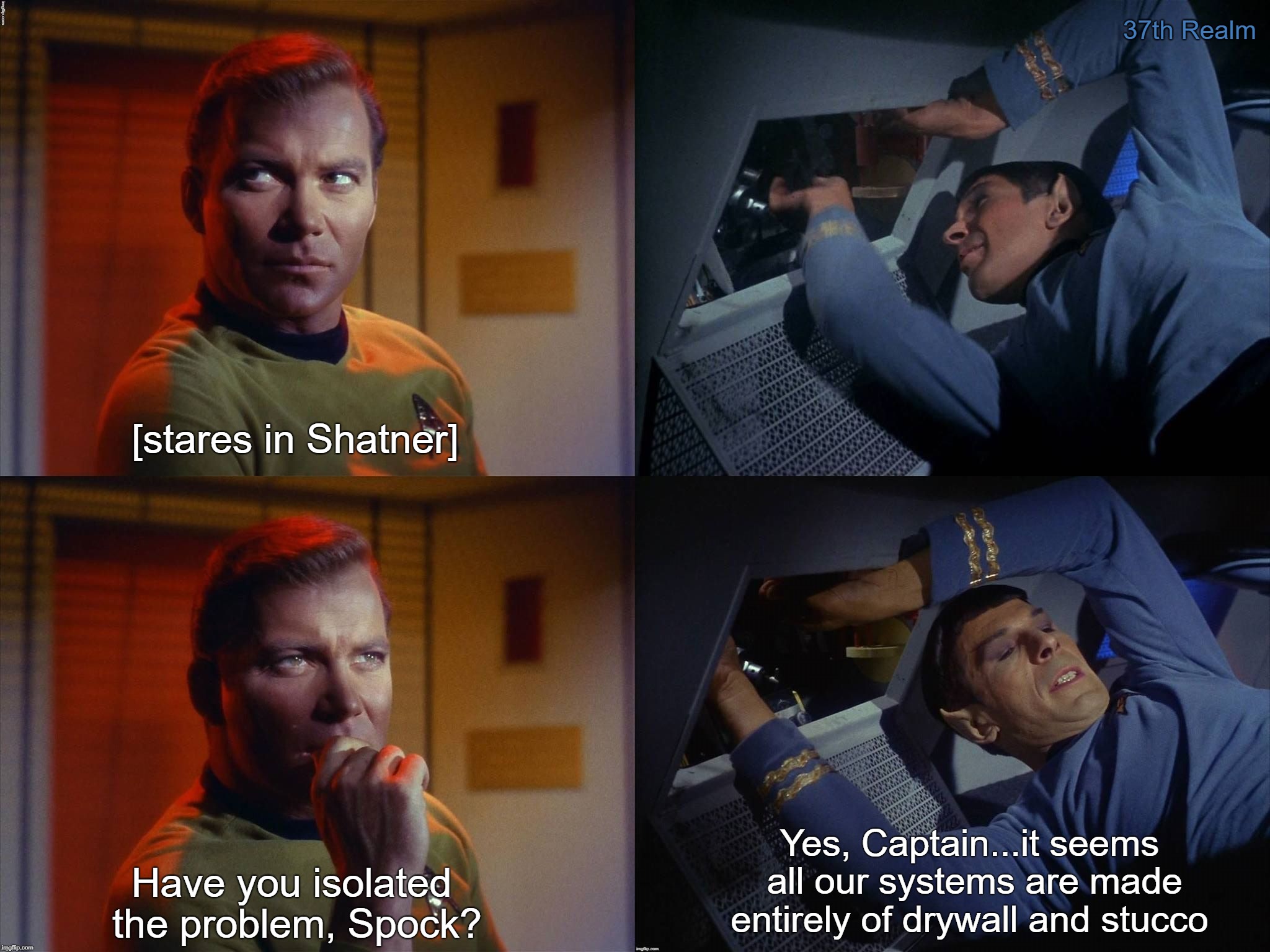 37th Realm; [stares in Shatner]; Have you isolated the problem, Spock? Yes, Captain...it seems all our systems are made entirely of drywall and stucco | made w/ Imgflip meme maker