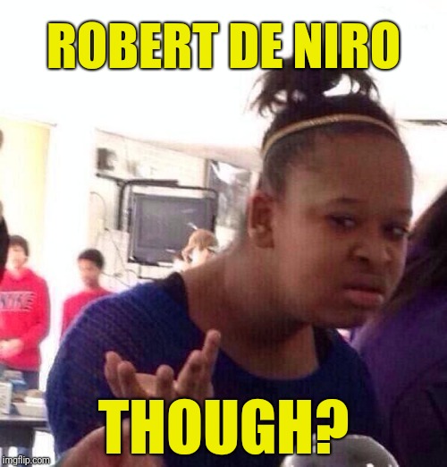 Black Girl Wat Meme | ROBERT DE NIRO THOUGH? | image tagged in memes,black girl wat | made w/ Imgflip meme maker