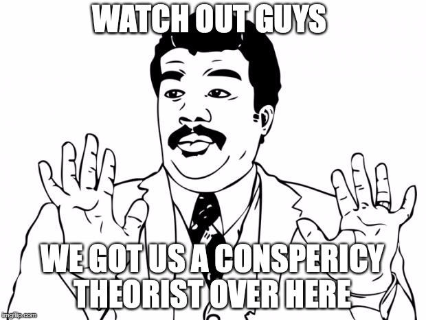 Watch out guys, We got us a badass over here | WATCH OUT GUYS; WE GOT US A CONSPERICY THEORIST OVER HERE | image tagged in watch out guys we got us a badass over here | made w/ Imgflip meme maker