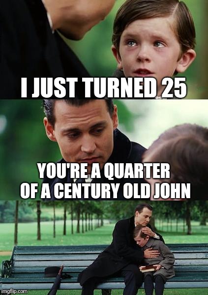 Finding Neverland Meme | I JUST TURNED 25; YOU'RE A QUARTER OF A CENTURY OLD JOHN | image tagged in memes,finding neverland | made w/ Imgflip meme maker