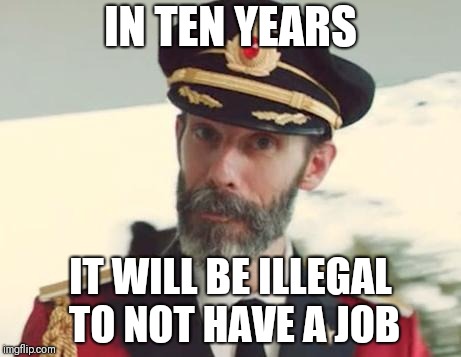 Captain Obvious | IN TEN YEARS; IT WILL BE ILLEGAL TO NOT HAVE A JOB | image tagged in captain obvious | made w/ Imgflip meme maker