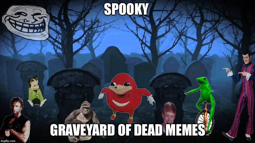 Dead memes  | SPOOKY; GRAVEYARD OF DEAD MEMES | image tagged in funny | made w/ Imgflip meme maker