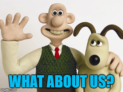 Wallace and gromit  | WHAT ABOUT US? | image tagged in wallace and gromit | made w/ Imgflip meme maker