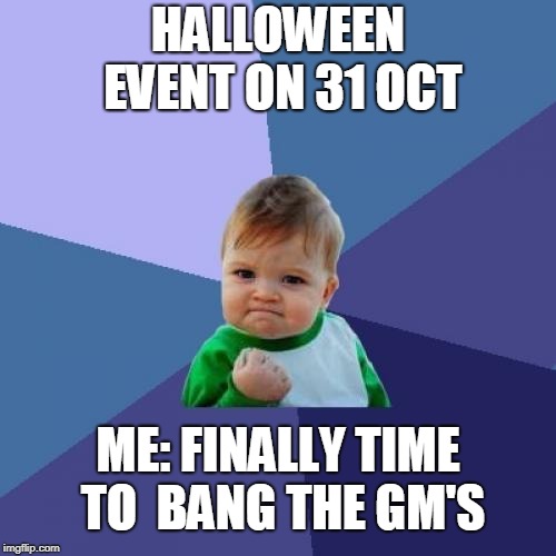 Success Kid | HALLOWEEN EVENT ON 31 OCT; ME: FINALLY TIME TO  BANG THE GM'S | image tagged in memes,success kid | made w/ Imgflip meme maker